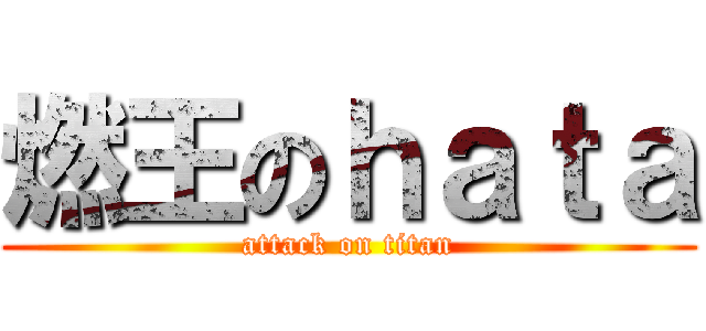 燃王のｈａｔａ (attack on titan)