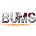 ＢＵＭＳ (I guess they're ok?)