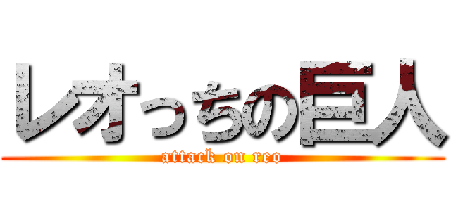 レオっちの巨人 (attack on reo)