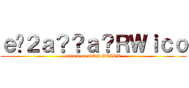 ｅ�２ａ？？ａ？ＲＷｉｃｏ (attack on GOD STICK)