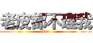 老皮都不理我 (Bj4)