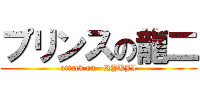 プリンスの龍二 (attack on   RYUJI)
