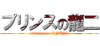 プリンスの龍二 (attack on   RYUJI)