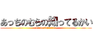 あっちのむらの知ってるかい (I love Achimura )