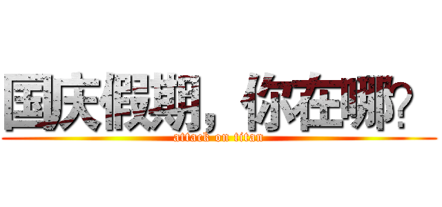 国庆假期，你在哪？ (attack on titan)