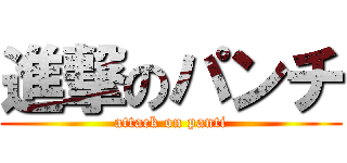 進撃のパンチ (attack on panti)