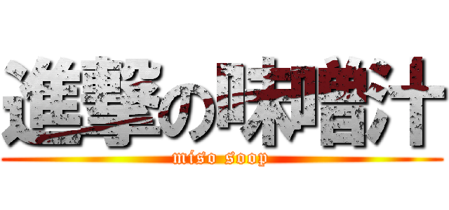 進撃の味噌汁 (miso soop)