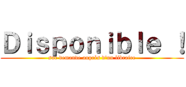 Ｄｉｓｐｏｎｉｂｌｅ ！ (sur demande auprès d'un libraire)