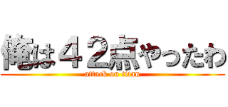 俺は４２点やったわ (attack on titan)