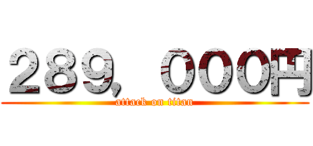 ２８９，０００円 (attack on titan)