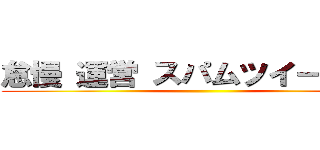 怠慢 運営 スパムツイート放置 ()