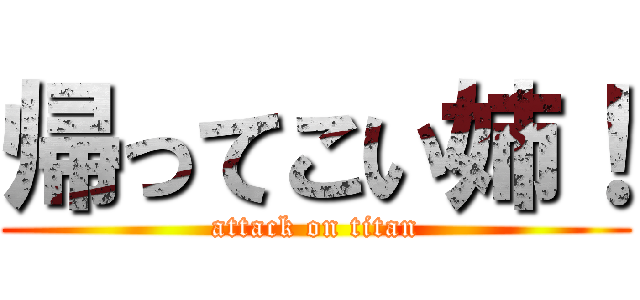 帰ってこい姉！ (attack on titan)