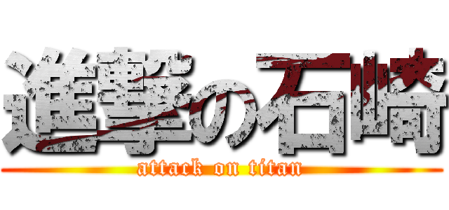 進撃の石崎 (attack on titan)