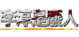 李淳是廢人 (attack on titan)