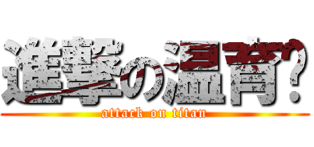 進撃の温育娸 (attack on titan)