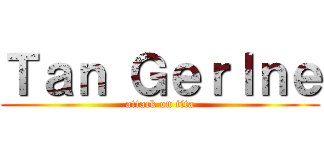 Ｔａｎ Ｇｅｒｌｎｅ (attack on tita)