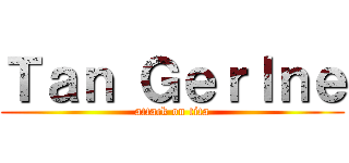 Ｔａｎ Ｇｅｒｌｎｅ (attack on tita)