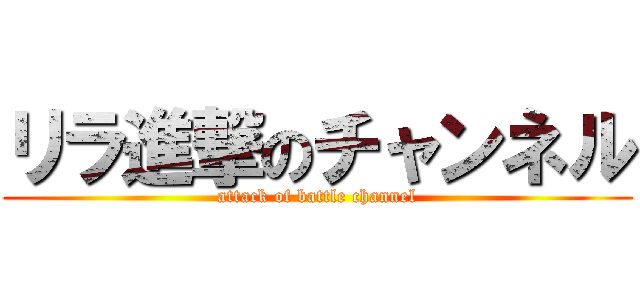 リラ進撃のチャンネル (attack of battle channel)
