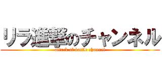 リラ進撃のチャンネル (attack of battle channel)