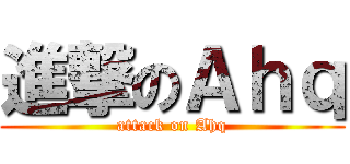 進撃のＡｈｑ (attack on Ahq)