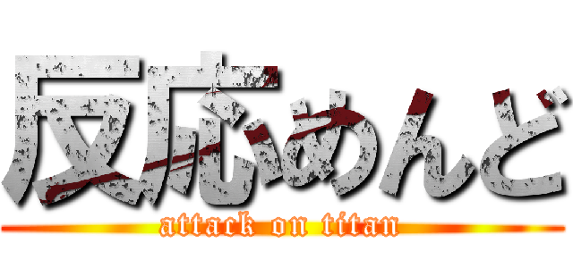 反応めんど (attack on titan)