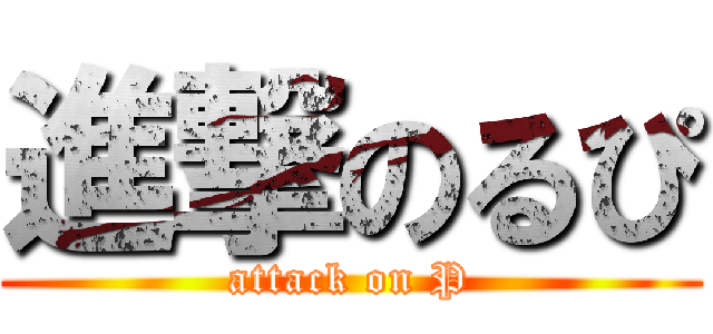 進撃のるぴ (attack on P)