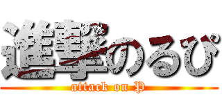 進撃のるぴ (attack on P)
