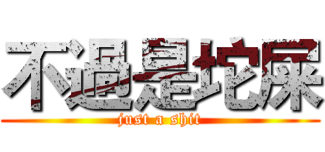 不過是坨屎 (just a shit)