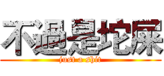 不過是坨屎 (just a shit)