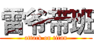 雷爷带班 (attack on titan)