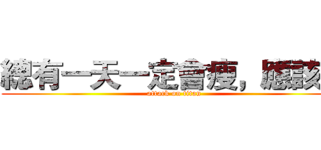 總有一天一定會瘦，應該吧 (attack on titan)