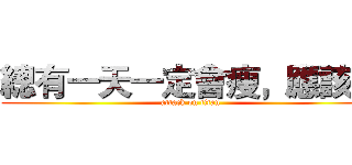 總有一天一定會瘦，應該吧 (attack on titan)