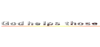 Ｇｏｄ ｈｅｌｐｓ ｔｈｏｓｅ ｗｈｏ ｈｅｌｐ ｔｈｅｍｓｅｌｖｅｓ (attack on titan)
