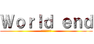 Ｗｏｒｌｄ ｅｎｄ (終末の錬金術師)