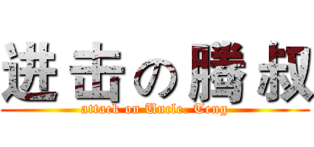 进 击 の 腾 叔 (attack on Uncle. Teng)