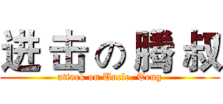 进 击 の 腾 叔 (attack on Uncle. Teng)
