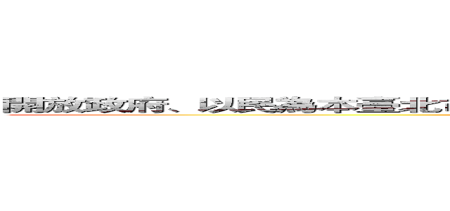 開放政府、以民為本臺北市政府資料開放（Ｏｐｅｎ Ｄａｔａ）政策與資料平台 ()