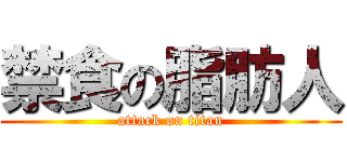 禁食の脂肪人 (attack on titan)