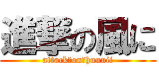 進撃の風に (attack　on　huunii)