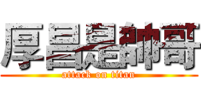 厚昌是帥哥 (attack on titan)