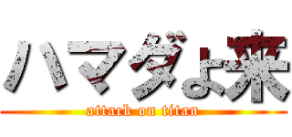 ハマダよ来 (attack on titan)