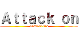 Ａｔｔａｃｋ ｏｎ (attack on tita)