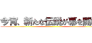 今宵、新たな伝説が幕を開ける ()