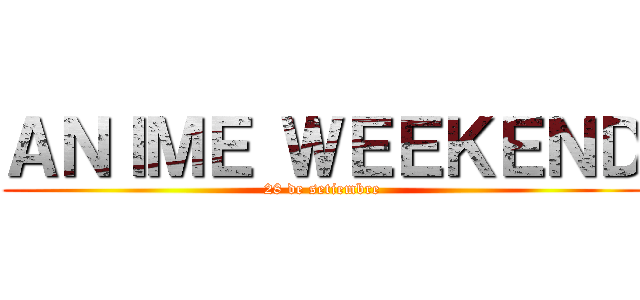 ＡＮＩＭＥ ＷＥＥＫＥＮＤ (28 de setiembre)