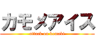 カモメアイス (attack on komaki)