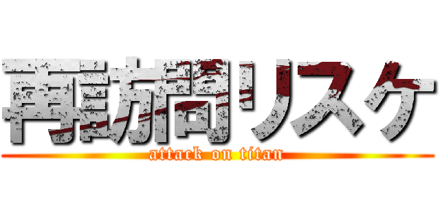 再訪問リスケ (attack on titan)