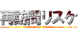 再訪問リスケ (attack on titan)