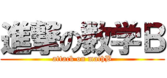 進撃の数学Ｂ (attack on mathB)