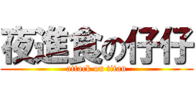 夜進食の仔仔 (attack on titan)