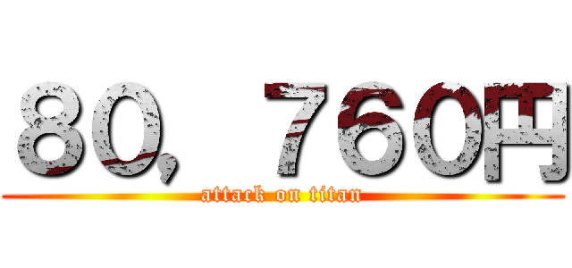 ８０，７６０円 (attack on titan)